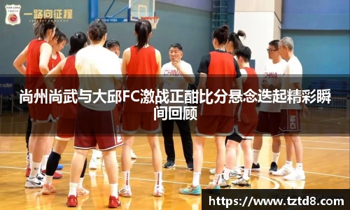 尚州尚武与大邱FC激战正酣比分悬念迭起精彩瞬间回顾